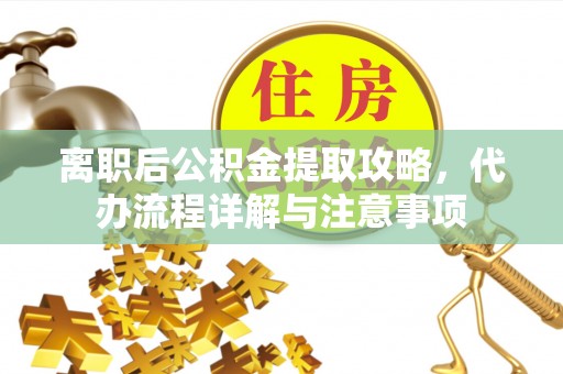 邢台离职后公积金提取攻略，代办流程详解与注意事项