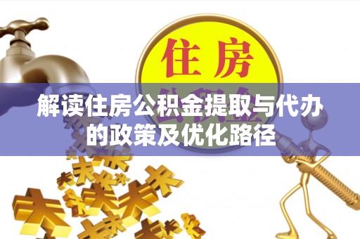 邢台解读住房公积金提取与代办的政策及优化路径