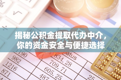 邢台揭秘公积金提取代办中介，你的资金安全与便捷选择