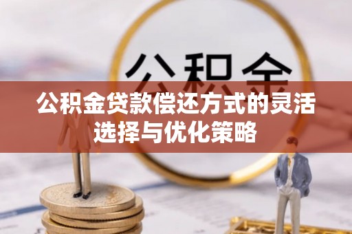 邢台公积金贷款偿还方式的灵活选择与优化策略
