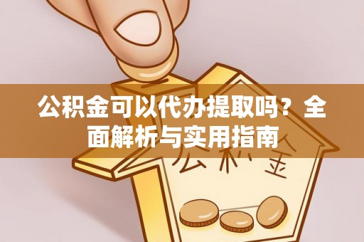 邢台公积金可以代办提取吗？全面解析与实用指南