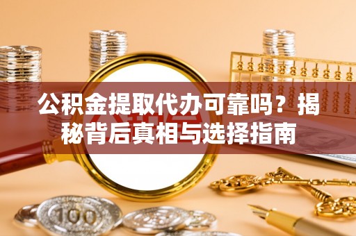邢台公积金提取代办可靠吗？揭秘背后真相与选择指南