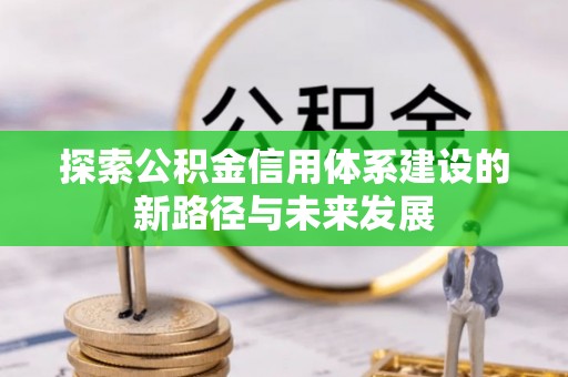 邢台探索公积金信用体系建设的新路径与未来发展