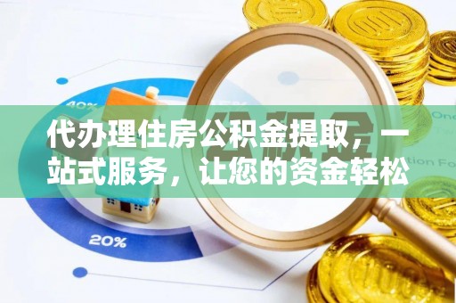 邢台代办理住房公积金提取，一站式服务，让您的资金轻松到账