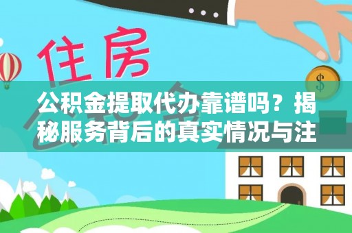 邢台公积金提取代办靠谱吗？揭秘服务背后的真实情况与注意事项
