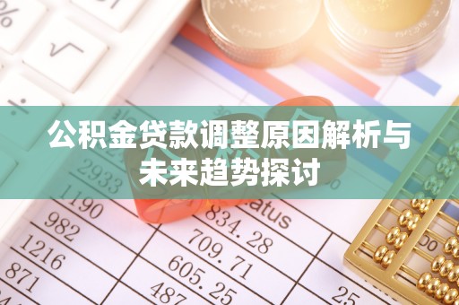邢台公积金贷款调整原因解析与未来趋势探讨