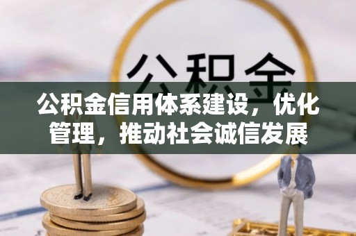邢台公积金信用体系建设，优化管理，推动社会诚信发展