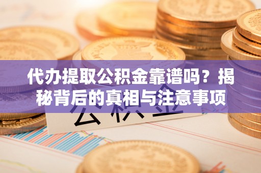 邢台代办提取公积金靠谱吗？揭秘背后的真相与注意事项