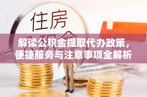 邢台解读公积金提取代办政策，便捷服务与注意事项全解析
