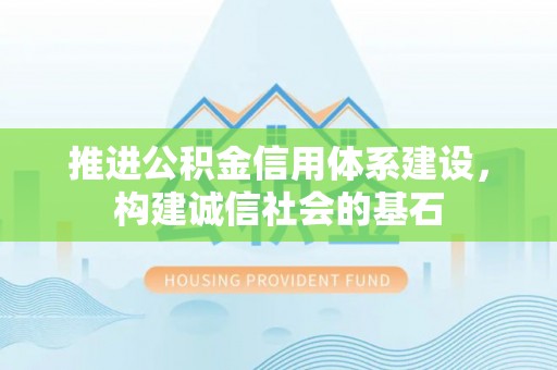 邢台推进公积金信用体系建设，构建诚信社会的基石