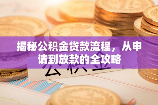 邢台揭秘公积金贷款流程，从申请到放款的全攻略