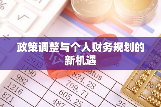 邢台政策调整与个人财务规划的新机遇