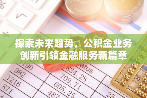 邢台探索未来趋势，公积金业务创新引领金融服务新篇章