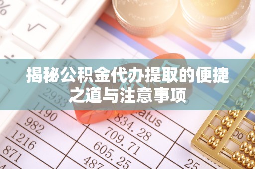 邢台揭秘公积金代办提取的便捷之道与注意事项