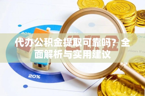邢台代办公积金提取可靠吗？全面解析与实用建议