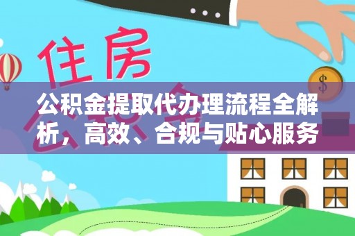 邢台公积金提取代办理流程全解析，高效、合规与贴心服务