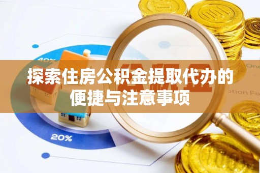邢台探索住房公积金提取代办的便捷与注意事项