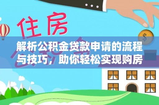 邢台解析公积金贷款申请的流程与技巧，助你轻松实现购房梦想
