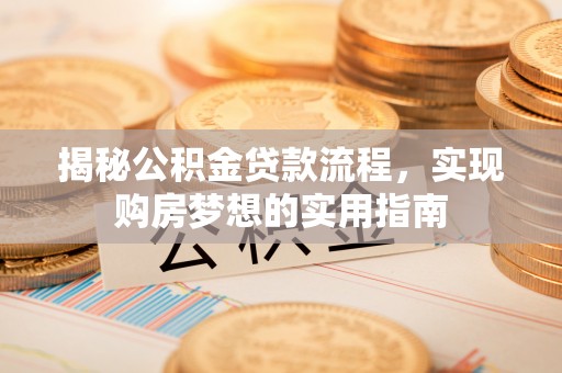 邢台揭秘公积金贷款流程，实现购房梦想的实用指南