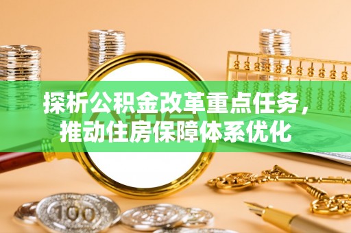 邢台探析公积金改革重点任务，推动住房保障体系优化