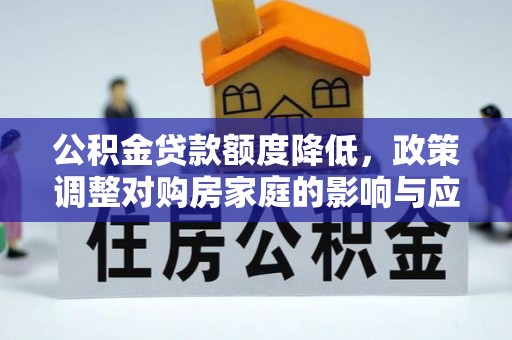 邢台公积金贷款额度降低，政策调整对购房家庭的影响与应对策略