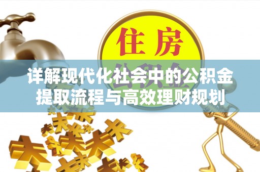 邢台详解现代化社会中的公积金提取流程与高效理财规划