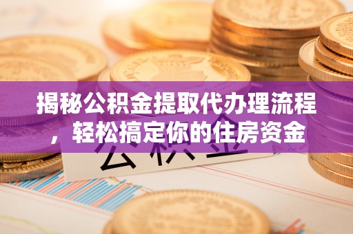 邢台揭秘公积金提取代办理流程，轻松搞定你的住房资金