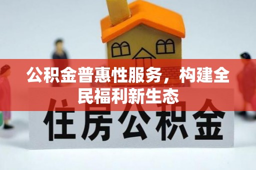 邢台公积金普惠性服务，构建全民福利新生态