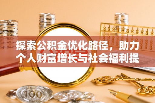邢台探索公积金优化路径，助力个人财富增长与社会福利提升