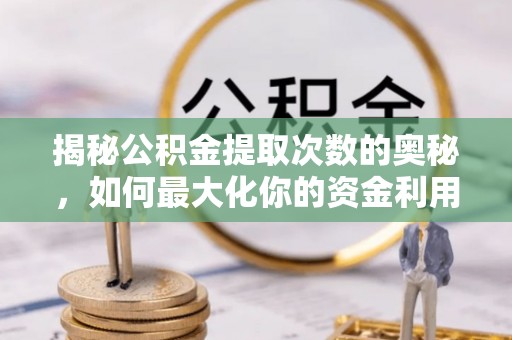 邢台揭秘公积金提取次数的奥秘，如何最大化你的资金利用？