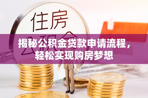 邢台揭秘公积金贷款申请流程，轻松实现购房梦想
