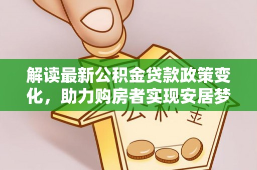 邢台解读最新公积金贷款政策变化，助力购房者实现安居梦想