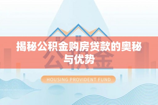 邢台揭秘公积金购房贷款的奥秘与优势