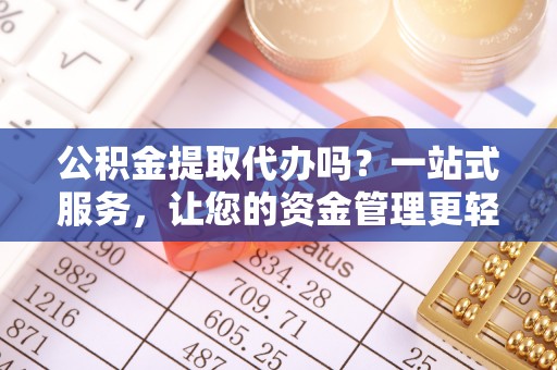 邢台公积金提取代办吗？一站式服务，让您的资金管理更轻松