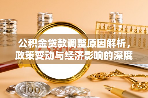 邢台公积金贷款调整原因解析，政策变动与经济影响的深度探讨
