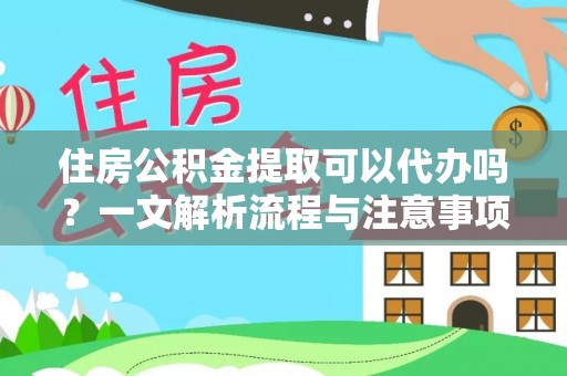 邢台住房公积金提取可以代办吗？一文解析流程与注意事项