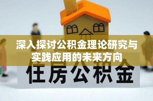 邢台深入探讨公积金理论研究与实践应用的未来方向
