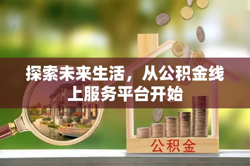 邢台探索未来生活，从公积金线上服务平台开始