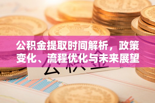 邢台公积金提取时间解析，政策变化、流程优化与未来展望