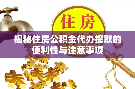 邢台揭秘住房公积金代办提取的便利性与注意事项