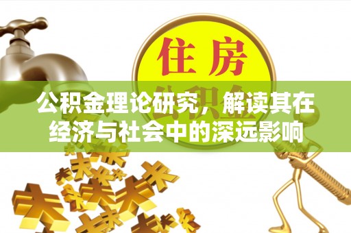 邢台公积金理论研究，解读其在经济与社会中的深远影响