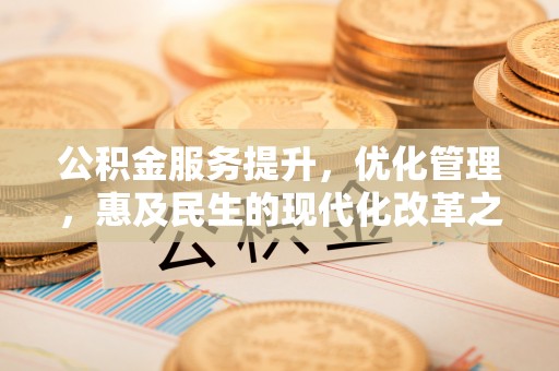 邢台公积金服务提升，优化管理，惠及民生的现代化改革之路