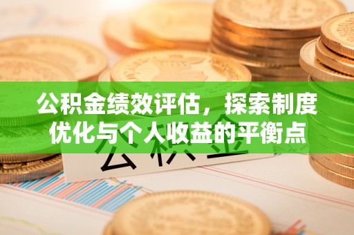 邢台公积金绩效评估，探索制度优化与个人收益的平衡点
