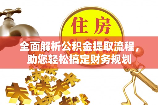 邢台全面解析公积金提取流程，助您轻松搞定财务规划
