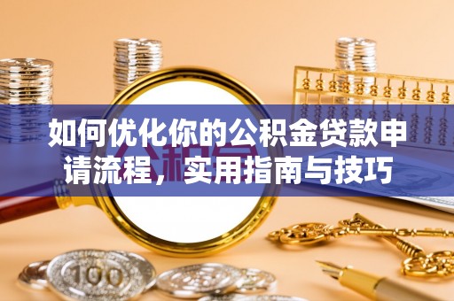 邢台如何优化你的公积金贷款申请流程，实用指南与技巧