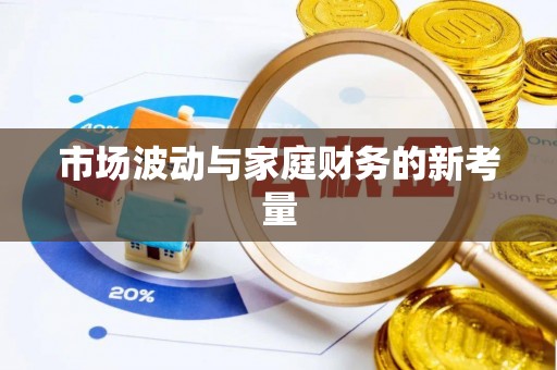 邢台市场波动与家庭财务的新考量