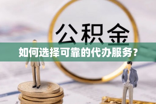 邢台如何选择可靠的代办服务？