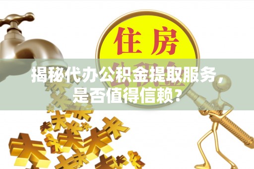 邢台揭秘代办公积金提取服务，是否值得信赖？