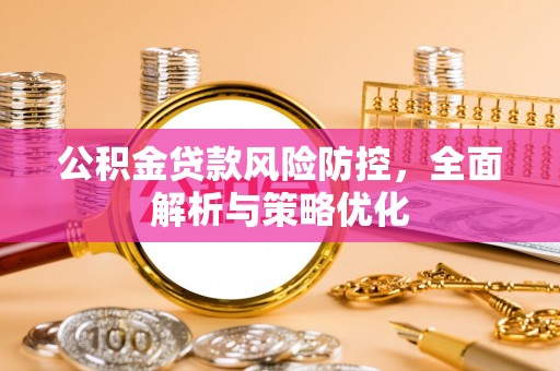 邢台公积金贷款风险防控，全面解析与策略优化