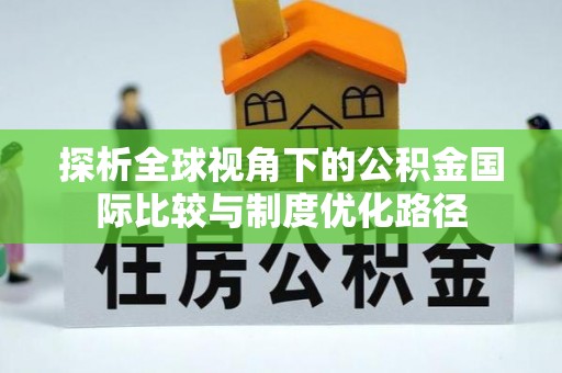 邢台探析全球视角下的公积金国际比较与制度优化路径